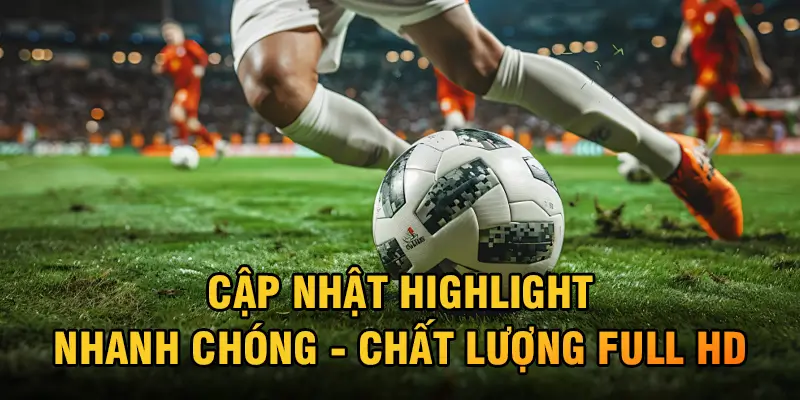 Cập nhật highlight nhanh chóng - chất lượng full HD