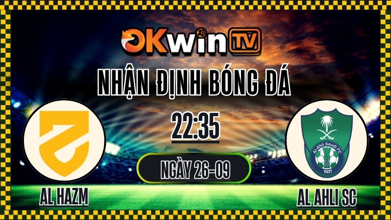 Xoilac TV Nhận định Al Hazm vs Al Ahli SC – 26/9/2025: Cuộc chiến sa mạc rực lửa